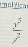 implificar
 y^5/y^2 