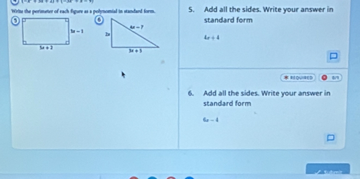 (-x+3x+2)+(-3x+x-9)
Write the perimeter of each figure as a polynomial in standard form. S. Add all the sides. Write your answer in
standard form
4x+4
REQUIRED 0/1
6. Add all the sides. Write your answer in
standard form
6x-4