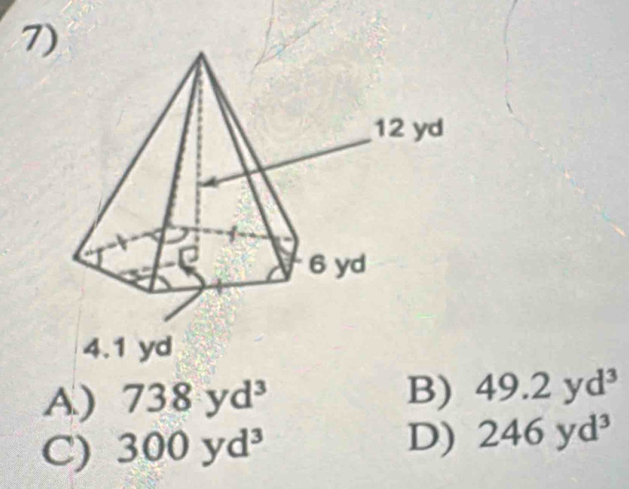 7
4.1 yd
A) 738yd^3 B) 49.2yd^3
C) 300yd^3 D) 246yd^3