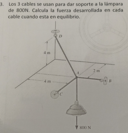 Los 3 cables se usan para dar soporte a la lámpara 
de 800N. Calcula la fuerza desarrollada en cada 
cable cuando esta en equilibrio.
800 N