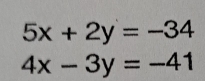 5x+2y=-34
4x-3y=-41