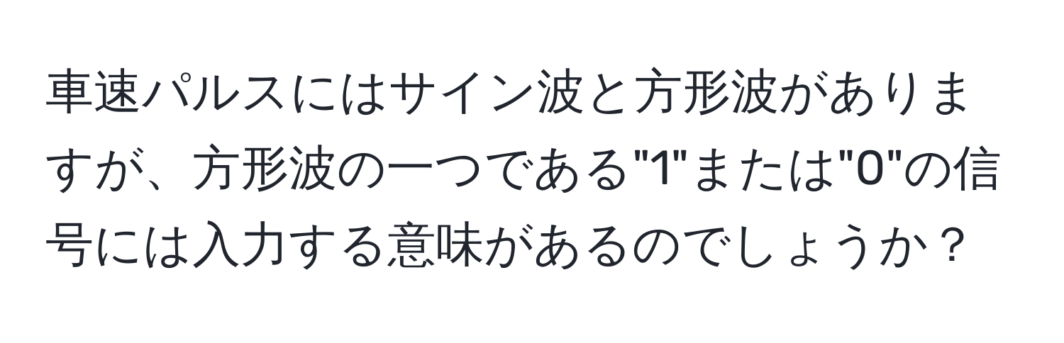 車速パルスにはサイン波と方形波がありますが、方形波の一つである"1"または"0"の信号には入力する意味があるのでしょうか？