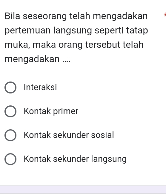 Bila seseorang telah mengadakan
pertemuan langsung seperti tatap
muka, maka orang tersebut telah
mengadakan ....
Interaksi
Kontak primer
Kontak sekunder sosial
Kontak sekunder langsung