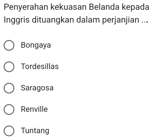 Penyerahan kekuasan Belanda kepada
Inggris dituangkan dalam perjanjian ...
Bongaya
Tordesillas
Saragosa
Renville
Tuntang