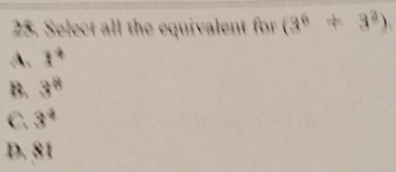 Select all the equivalent for (3^6+3^2)
A. t^4
B. 3^8
C. 3^4
D. 81