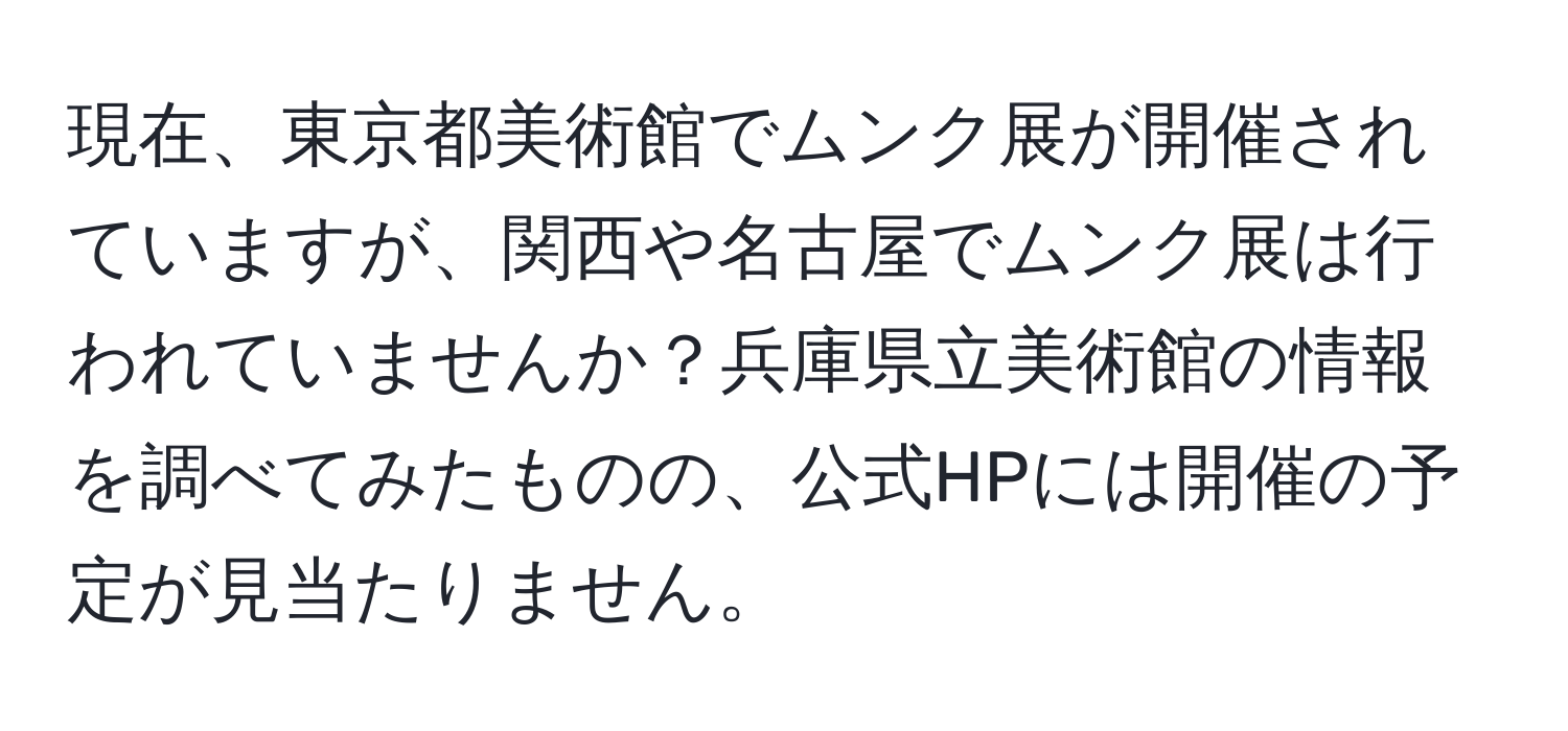 現在、東京都美術館でムンク展が開催されていますが、関西や名古屋でムンク展は行われていませんか？兵庫県立美術館の情報を調べてみたものの、公式HPには開催の予定が見当たりません。