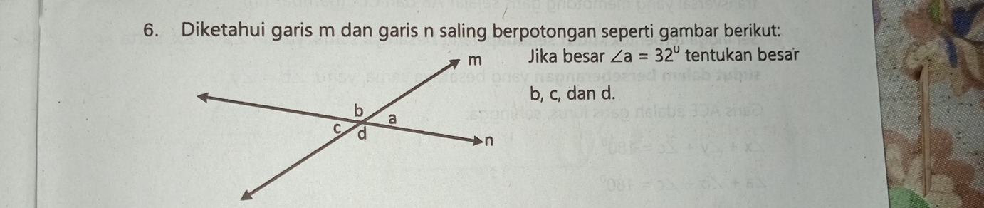 Diketahui garis m dan garis n saling berpotongan seperti gambar berikut: 
Jika besar ∠ a=32° tentukan besar
b, c, dan d.