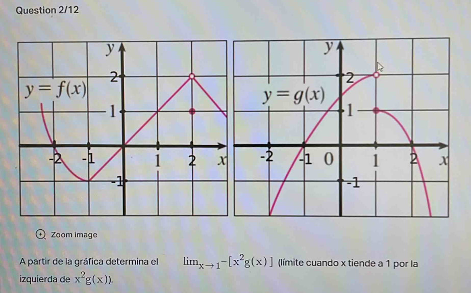 Question 2/12
Zoom image
A partir de la gráfica determina el lim_xto 1^-[x^2g(x)] (límite cuando x tiende a 1 por la
izquierda de x^2g(x)).