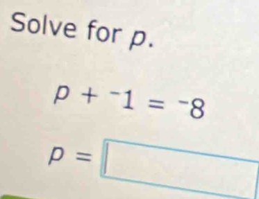 Solve for p.
p+^-1=^-8
p=□