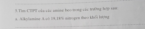 Tìm CTPT của các amine beo trong các trường hợp sau: 
a. Alkylamine A có 19, 18% nitrogen theo khối lượng