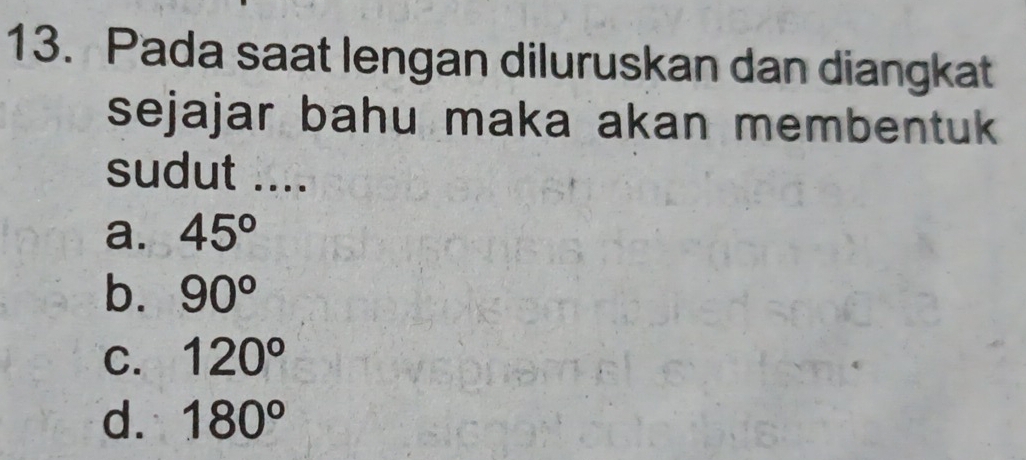 Pada saat lengan diluruskan dan diangkat
sejajar bahu maka akan membentuk
sudut ....
a. 45°
b. 90°
C. 120°
d. 180°