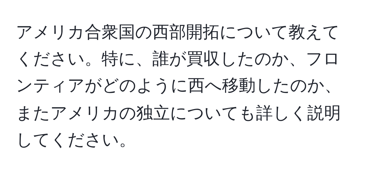 アメリカ合衆国の西部開拓について教えてください。特に、誰が買収したのか、フロンティアがどのように西へ移動したのか、またアメリカの独立についても詳しく説明してください。