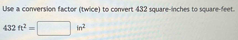 Use a conversion factor (twice) to convert 432 square-inches to square-feet.
432ft^2=□ in^2