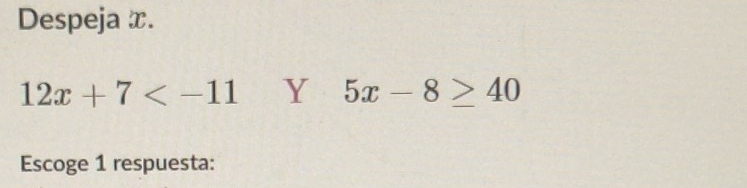 Despeja x.
12x+7 Y 5x-8≥ 40
Escoge 1 respuesta: