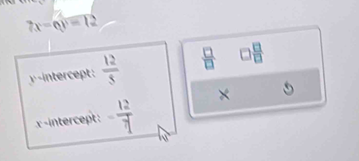 7x-6y=12
 12/5 
 □ /□  

X
x-intercept: - 12/7 