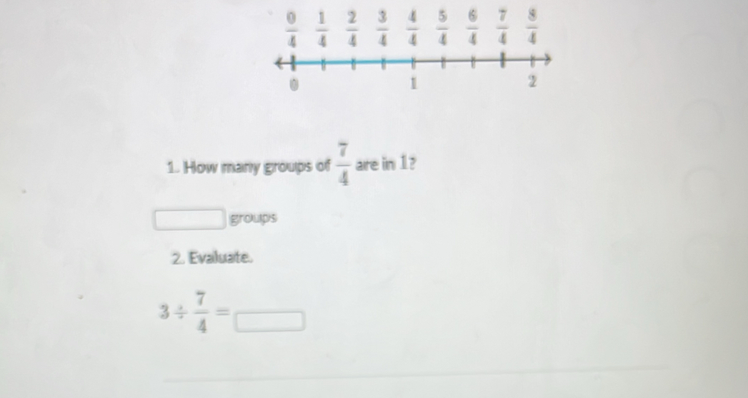 How many groups of  7/4  are in 1?
^ groups
2. Evaluate.
3/  7/4 =□