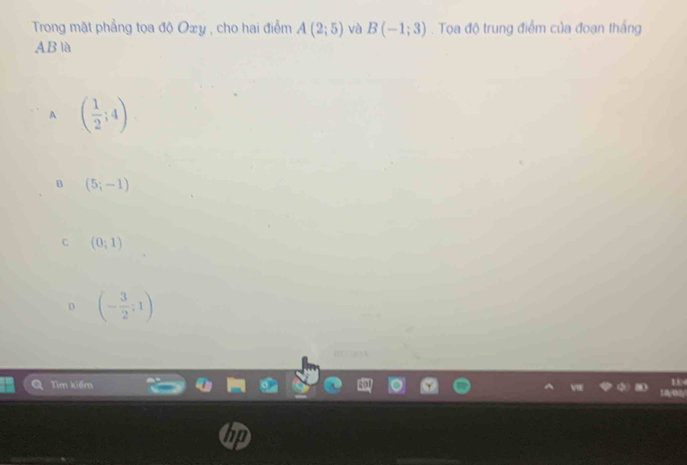 Trong mặt phẳng tọa độ Oxy , cho hai điểm A(2;5) và B(-1;3). Tọa độ trung điểm của đoạn thắng
AB là
A ( 1/2 ;4)
B (5;-1)
C (0;1)
D (- 3/2 ;1)
Tìm kiếm