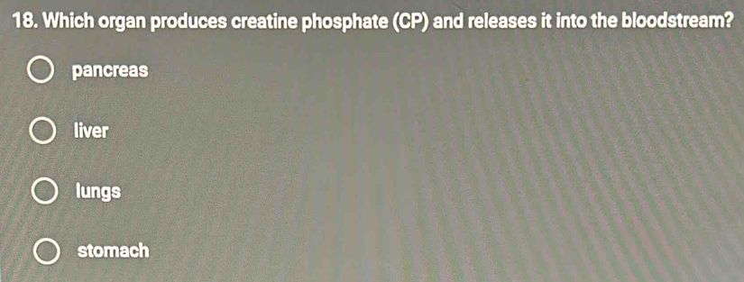 Which organ produces creatine phosphate (CP) and releases it into the bloodstream?
pancreas
liver
lungs
stomach