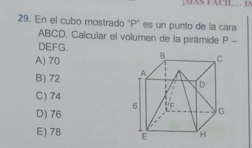 MAS FACIL… IN
29. En el cubo mostrado “ P ” es un punto de la cara
ABCD. Calcular el volumen de la pirámide P -
DEFG.
A) 70
B) 72
C) 74
D) 76
E) 78