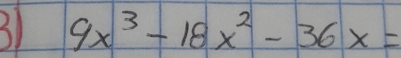 31 9x^3-18x^2-36x=