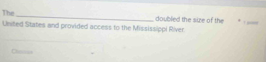 The_ doubled the size of the 
United States and provided access to the Mississippi River. 
Chonme