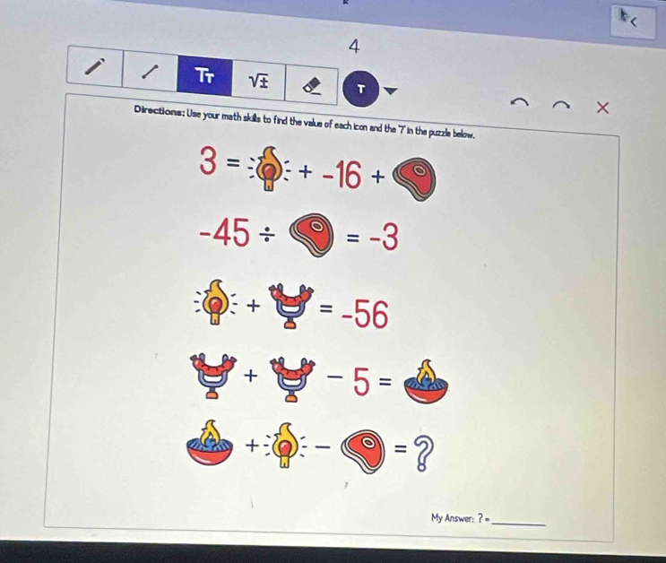 Tr sqrt(± ) T 
× 
Directions: Use your math skills to find the value of each icon and the '7' in the puzzle below.
3=??+-16+ 60°
-45/ □ =-3
□ +□ =-56
□ +□ -5=□ 
+(e-)/ -- e= ? 
r 
My Answer: ? =_