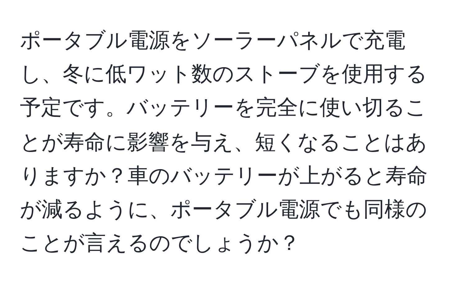 ポータブル電源をソーラーパネルで充電し、冬に低ワット数のストーブを使用する予定です。バッテリーを完全に使い切ることが寿命に影響を与え、短くなることはありますか？車のバッテリーが上がると寿命が減るように、ポータブル電源でも同様のことが言えるのでしょうか？