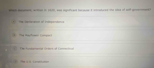 Which document, written in 1620, was significant because it introduced the idea of self-government?
A The Declaration of Independence
B The Mayflower Compact
The Fundamental Orders of Connecticut
The U.S. Constitution