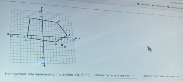 Kannly Vadria
Add note Reference D Cuention Guó
The algebraic rule representing this dilation is (x,y)to ( - Choose the correct answer − − , - Choose the correct answer - -