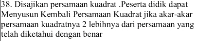 Disajikan persamaan kuadrat .Peserta didik dapat 
Menyusun Kembali Persamaan Kuadrat jika akar-akar 
persamaan kuadratnya 2 lebihnya dari persamaan yang 
telah diketahui dengan benar