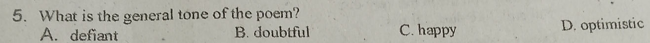 What is the general tone of the poem?
A. defiant B. doubtful C. happy D. optimistic