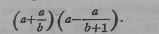 (a+ a/b )(a- a/b+1 )·