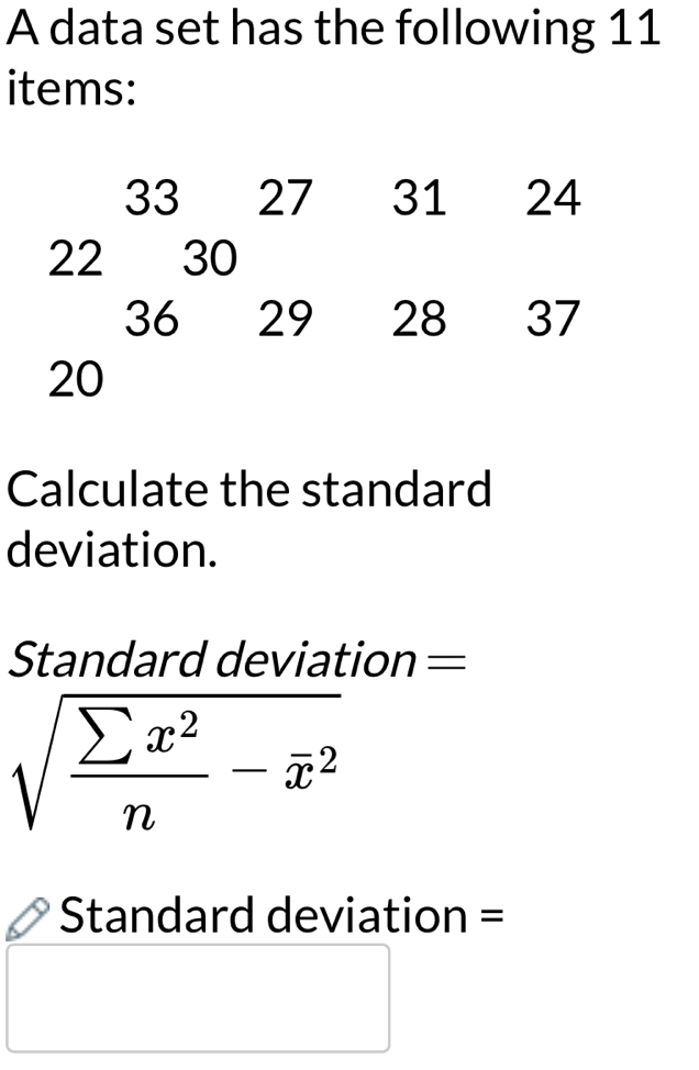 A data set has the following 11 
items: 
Calculate the standard 
deviation. 
Standard deviation =
sqrt(frac sumlimits x^2)n-overline x^2
Standard deviation =