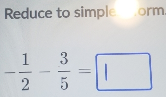 Reduce to simple orm
- 1/2 - 3/5 =□