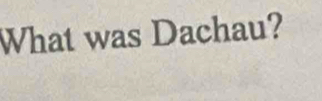 What was Dachau?