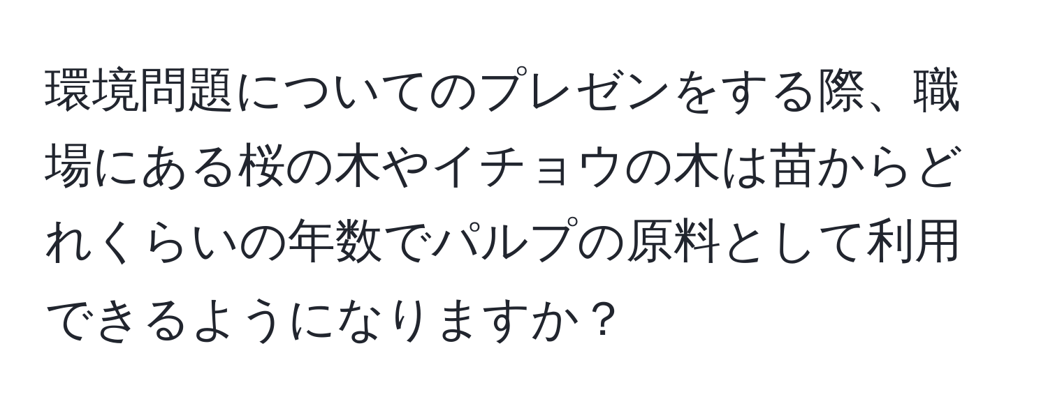 環境問題についてのプレゼンをする際、職場にある桜の木やイチョウの木は苗からどれくらいの年数でパルプの原料として利用できるようになりますか？