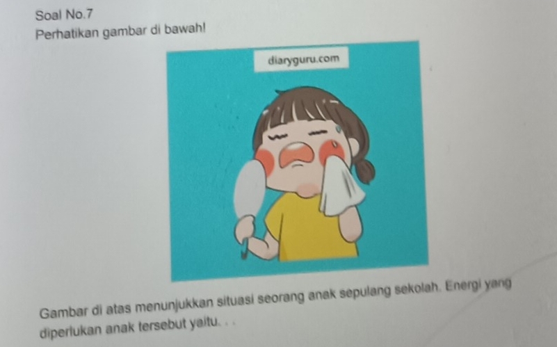 Soal No.7 
Perhatikan gambar di bawah! 
Gambar di atas menunjukkan situasi seorang anak sepulang sekolah. Energi yang 
diperlukan anak tersebut yaitu. . .