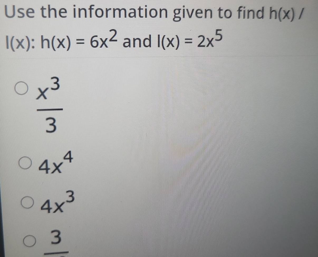 Use the information given to find h(x)/
l(x):h(x)=6x^2 and I(x)=2x^5
 x^3/3 
4x^4
4x^3
_ 3