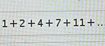 1+2+4+7+11+..