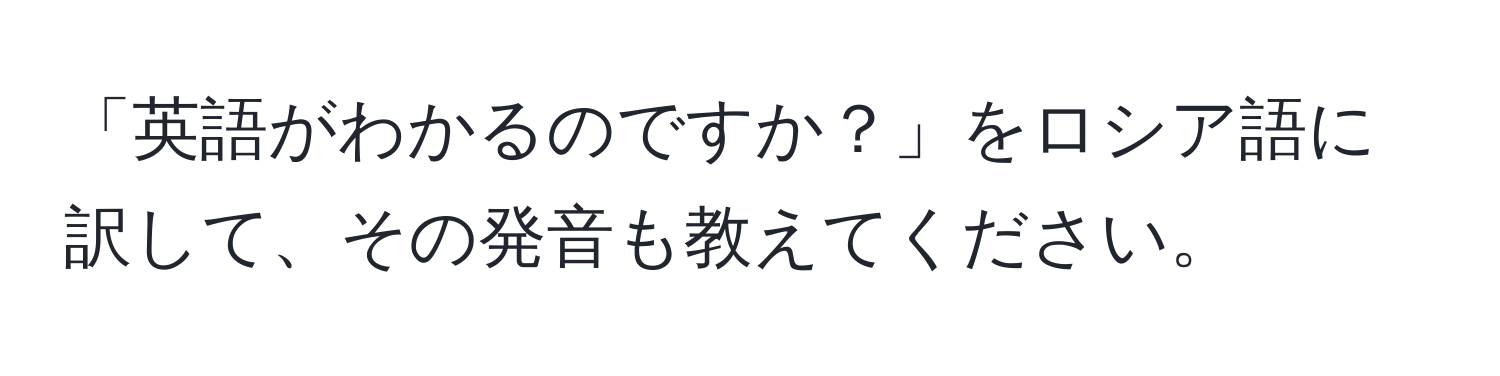 「英語がわかるのですか？」をロシア語に訳して、その発音も教えてください。