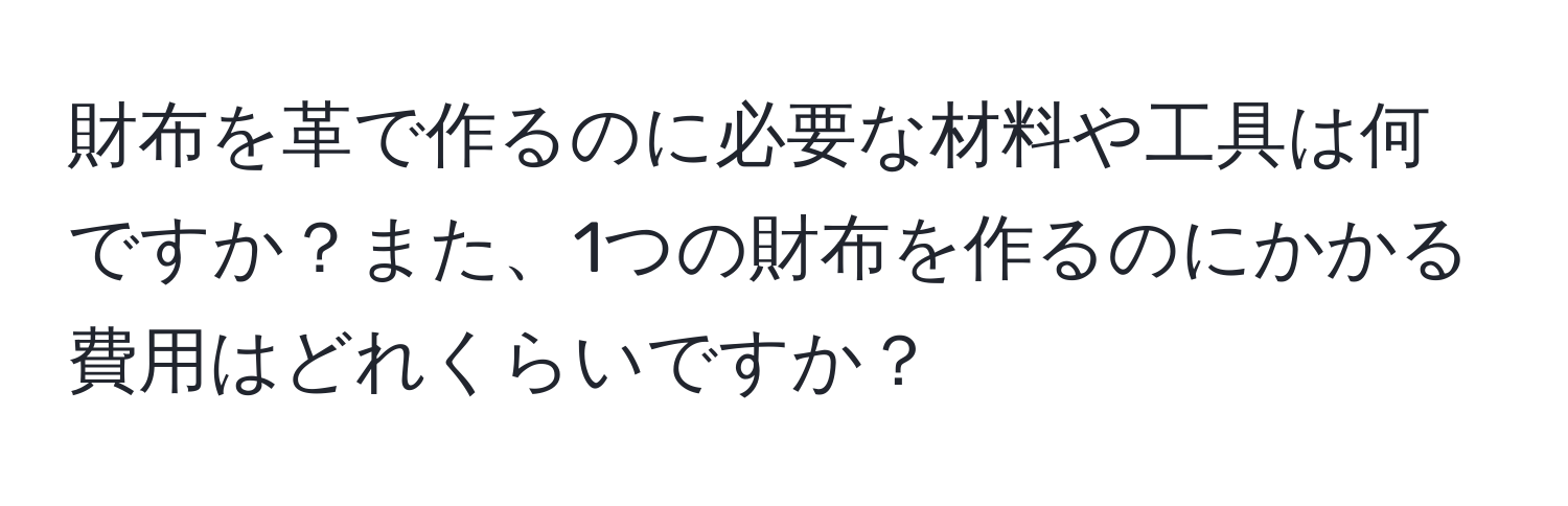 財布を革で作るのに必要な材料や工具は何ですか？また、1つの財布を作るのにかかる費用はどれくらいですか？