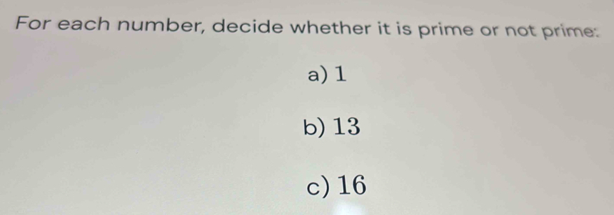 For each number, decide whether it is prime or not prime: 
a) 1
b) 13
c) 16