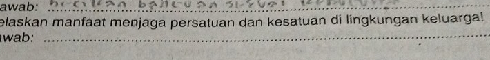 awab:_ 
elaskan manfaat menjaga persatuan dan kesatuan di lingkungan keluarga! 
wab:_ 
_ 
_
