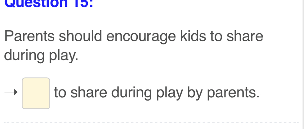 Parents should encourage kids to share 
during play. 
□ to share during play by parents.