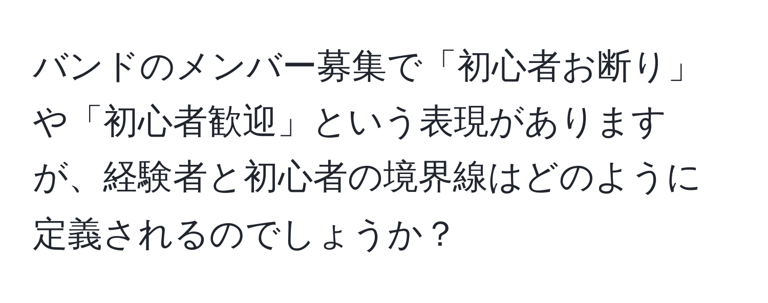 バンドのメンバー募集で「初心者お断り」や「初心者歓迎」という表現がありますが、経験者と初心者の境界線はどのように定義されるのでしょうか？