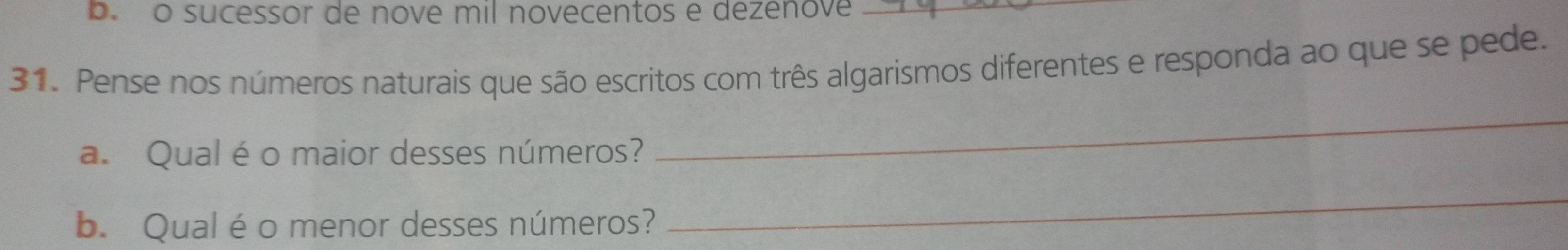 b. o sucessor de nove mil novecentos e dezenove_
31. Pense nos números naturais que são escritos com três algarismos diferentes e responda ao que se pede.
a. Qual é o maior desses números?
_
b. Qual é o menor desses números?
_