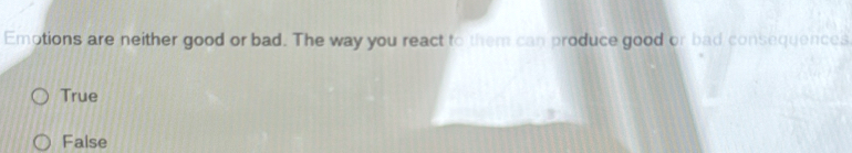 Emptions are neither good or bad. The way you react to them can produce good or bad consequences
True
Faise