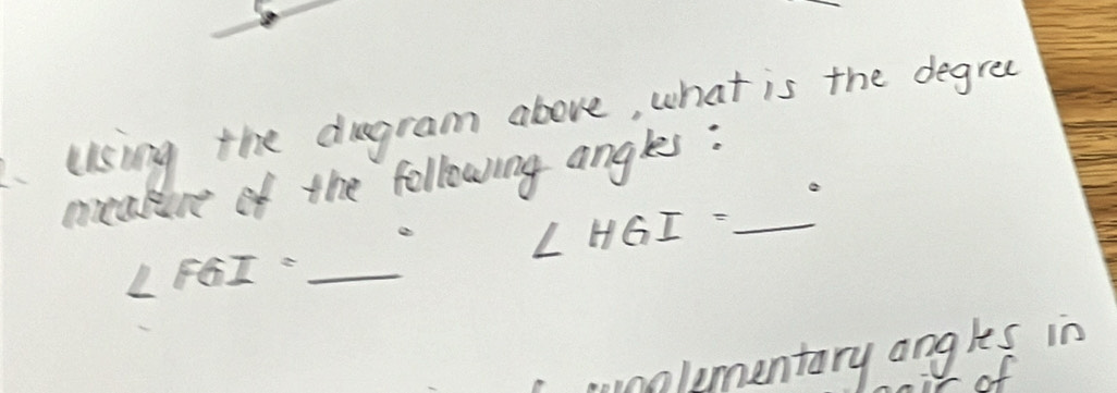 Using the dugram above, what is the degree 
meakine of the following angles:_
∠ FGI=_ ^circ  _ ∠ HGI=_ ^circ 
wumalementary angles in 
oof