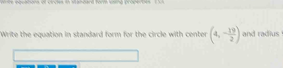 Write equations of circles in standard form using properties EXA 
Write the equation in standard form for the circle with center (4,- 19/2 ) and radius