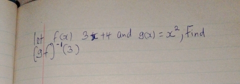 let f(x)3x+4 and g(x)=x^2 find
(gf)^-1(3)